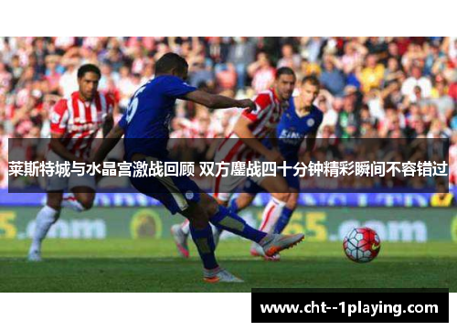 莱斯特城与水晶宫激战回顾 双方鏖战四十分钟精彩瞬间不容错过