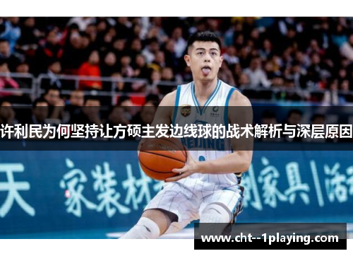 许利民为何坚持让方硕主发边线球的战术解析与深层原因 许利民为何坚持让方硕主发边线球的战术解析与深层原因