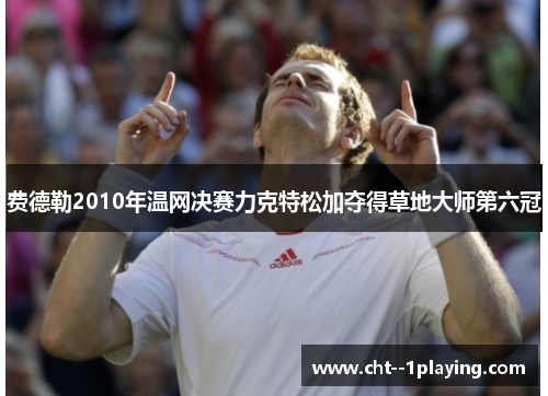 费德勒2010年温网决赛力克特松加夺得草地大师第六冠
