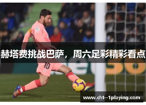 赫塔费挑战巴萨，周六足彩精彩看点