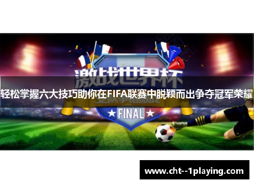 轻松掌握六大技巧助你在FIFA联赛中脱颖而出争夺冠军荣耀