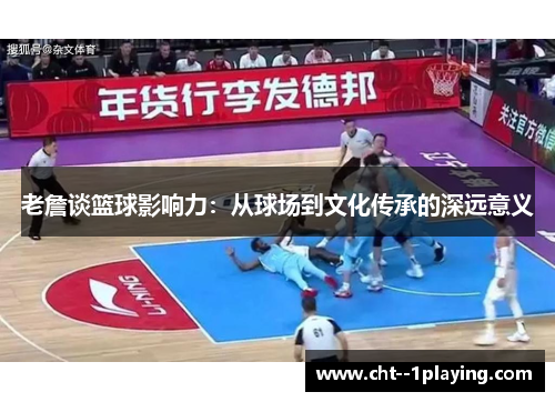 老詹谈篮球影响力：从球场到文化传承的深远意义