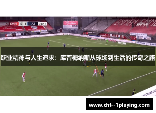 职业精神与人生追求：库普梅纳斯从球场到生活的传奇之路