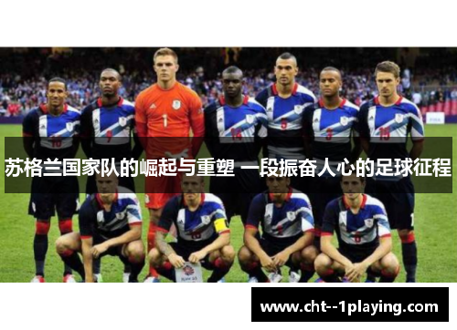 苏格兰国家队的崛起与重塑 一段振奋人心的足球征程