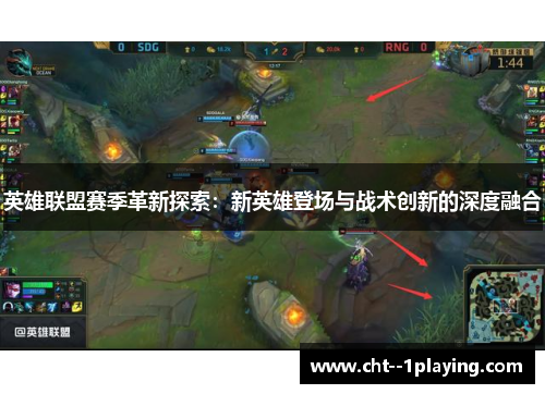 英雄联盟赛季革新探索:新英雄登场与战术创新的深度融合 英雄联盟赛季革新探索:新英雄登场与战术创新的深度融合