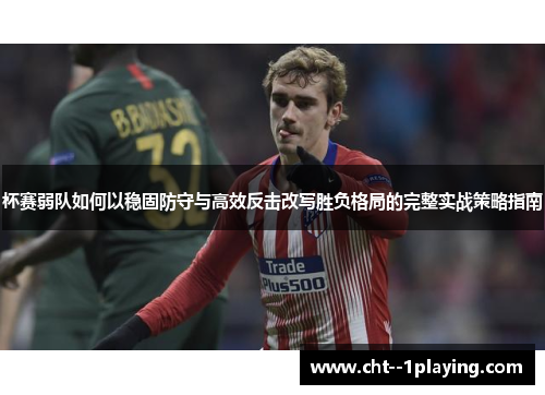 杯赛弱队如何以稳固防守与高效反击改写胜负格局的完整实战策略指南