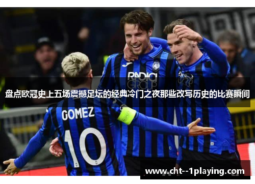 盘点欧冠史上五场震撼足坛的经典冷门之夜那些改写历史的比赛瞬间