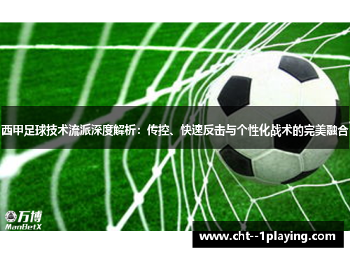 西甲足球技术流派深度解析:传控、快速反击与个性化战术的完美融合 西甲足球技术流派深度解析:传控、快速反击与个性化战术的完美融合