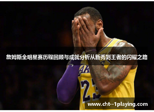 詹姆斯全明星赛历程回顾与成就分析从新秀到王者的闪耀之路 詹姆斯全明星赛历程回顾与成就分析从新秀到王者的闪耀之路