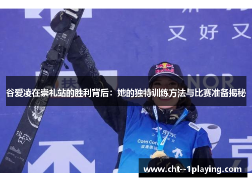 谷爱凌在崇礼站的胜利背后：她的独特训练方法与比赛准备揭秘