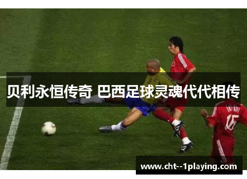贝利永恒传奇 巴西足球灵魂代代相传