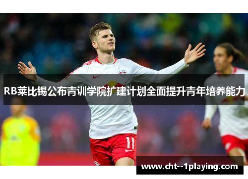RB莱比锡公布青训学院扩建计划全面提升青年培养能力