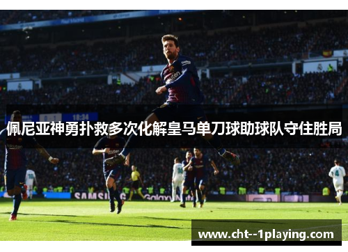 佩尼亚神勇扑救多次化解皇马单刀球助球队守住胜局