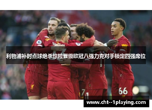 利物浦补时点球绝杀惊险晋级欧冠八强力克对手锁定四强席位