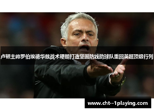 卢顿主帅罗伯埃德华兹战术硬朗打造坚固防线助球队重回英超顶级行列