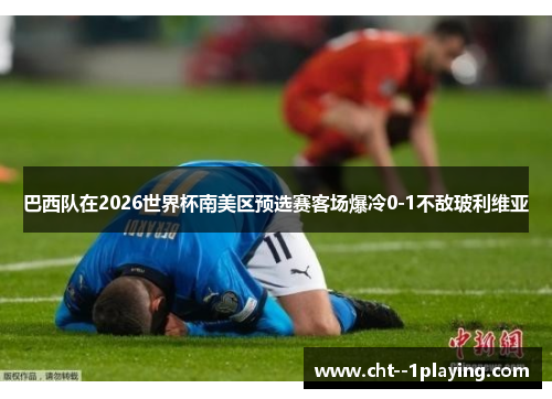 巴西队在2026世界杯南美区预选赛客场爆冷0-1不敌玻利维亚 巴西队在2026世界杯南美区预选赛客场爆冷0-1不敌玻利维亚