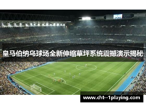 皇马伯纳乌球场全新伸缩草坪系统震撼演示揭秘 皇马伯纳乌球场全新伸缩草坪系统震撼演示揭秘