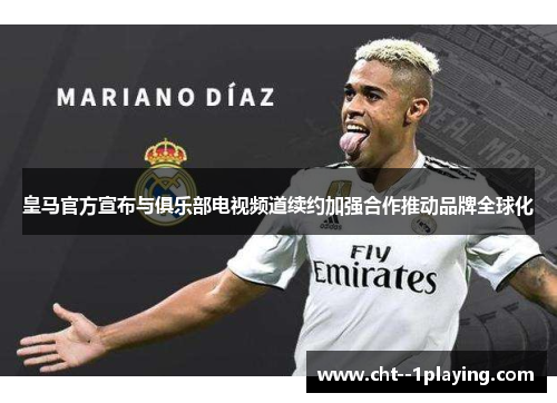皇马官方宣布与俱乐部电视频道续约加强合作推动品牌全球化