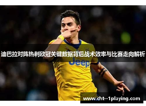迪巴拉对阵热刺欧冠关键数据背后战术效率与比赛走向解析