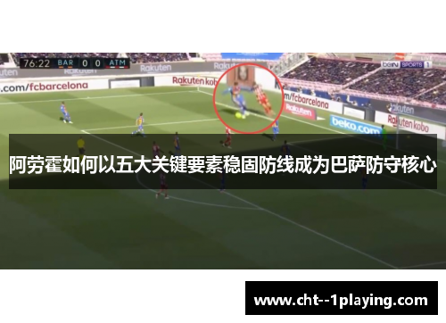阿劳霍如何以五大关键要素稳固防线成为巴萨防守核心