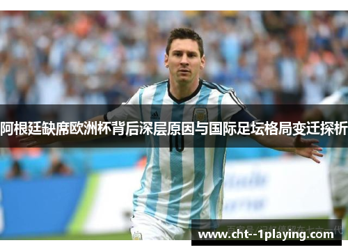 阿根廷缺席欧洲杯背后深层原因与国际足坛格局变迁探析