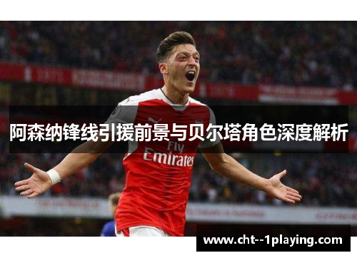 阿森纳锋线引援前景与贝尔塔角色深度解析