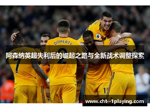 阿森纳英超失利后的崛起之路与全新战术调整探索