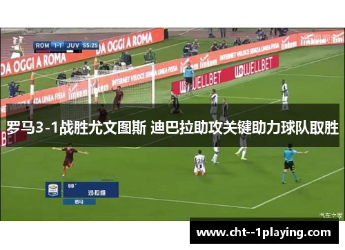 罗马3-1战胜尤文图斯 迪巴拉助攻关键助力球队取胜 罗马3-1战胜尤文图斯 迪巴拉助攻关键助力球队取胜