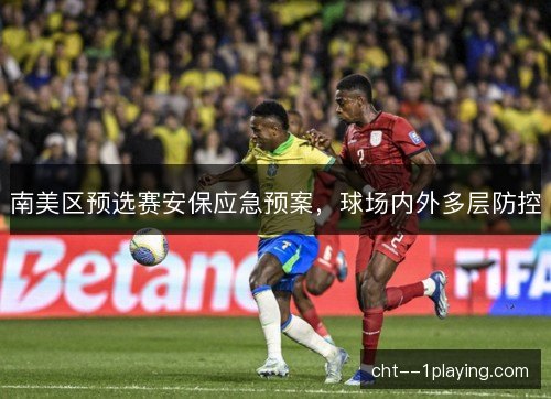 南美区预选赛安保应急预案，球场内外多层防控