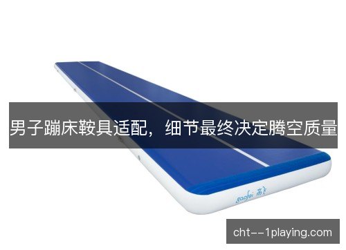 男子蹦床鞍具适配，细节最终决定腾空质量