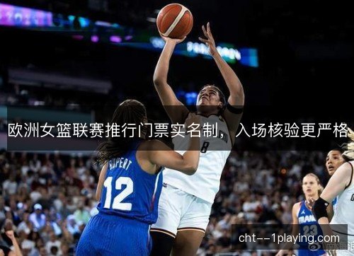 欧洲女篮联赛推行门票实名制,入场核验更严格 欧洲女篮联赛推行门票实名制,入场核验更严格