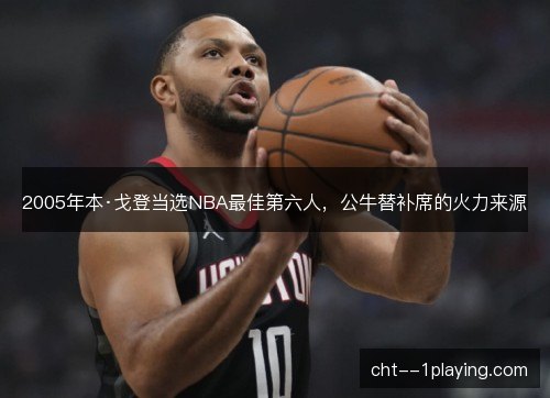2005年本·戈登当选NBA最佳第六人，公牛替补席的火力来源